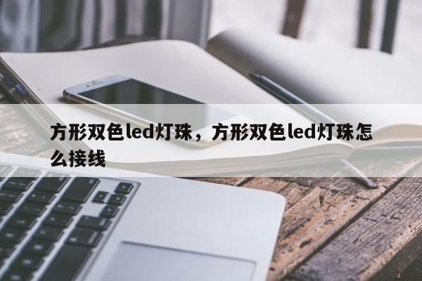 方形双色led灯珠，方形双色led灯珠怎么接线-第1张图片-0201灯珠，0603灯珠，0805灯珠，1206灯珠，3528灯珠，led灯珠厂家广东台宏光电 服务热线 400-689-8189
