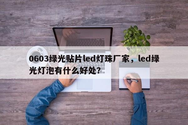 0603绿光贴片led灯珠厂家，led绿光灯泡有什么好处？-第1张图片-0201灯珠，0603灯珠，0805灯珠，1206灯珠，3528灯珠，led灯珠厂家广东台宏光电 服务热线 400-689-8189