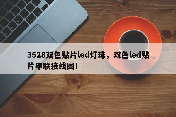 3528双色贴片led灯珠，双色led贴片串联接线图！-第1张图片-0201灯珠，0603灯珠，0805灯珠，1206灯珠，3528灯珠，led灯珠厂家广东台宏光电 服务热线 400-689-8189