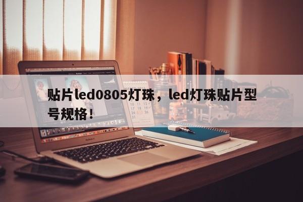 贴片led0805灯珠，led灯珠贴片型号规格！-第1张图片-0201灯珠，0603灯珠，0805灯珠，1206灯珠，3528灯珠，led灯珠厂家广东台宏光电 服务热线 400-689-8189