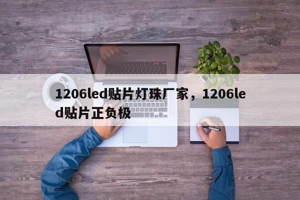 1206led贴片灯珠厂家，1206led贴片正负极-第1张图片-0201灯珠，0603灯珠，0805灯珠，1206灯珠，3528灯珠，led灯珠厂家广东台宏光电 服务热线 400-689-8189