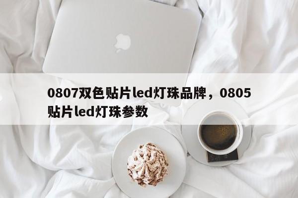 0807双色贴片led灯珠品牌，0805贴片led灯珠参数-第1张图片-0201灯珠，0603灯珠，0805灯珠，1206灯珠，3528灯珠，led灯珠厂家广东台宏光电 服务热线 400-689-8189