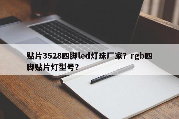 贴片3528四脚led灯珠厂家？rgb四脚贴片灯型号？-第1张图片-0201灯珠，0603灯珠，0805灯珠，1206灯珠，3528灯珠，led灯珠厂家广东台宏光电 服务热线 400-689-8189