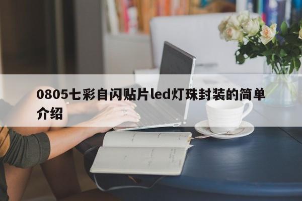 0805七彩自闪贴片led灯珠封装的简单介绍-第1张图片-0201灯珠，0603灯珠，0805灯珠，1206灯珠，3528灯珠，led灯珠厂家广东台宏光电 服务热线 400-689-8189