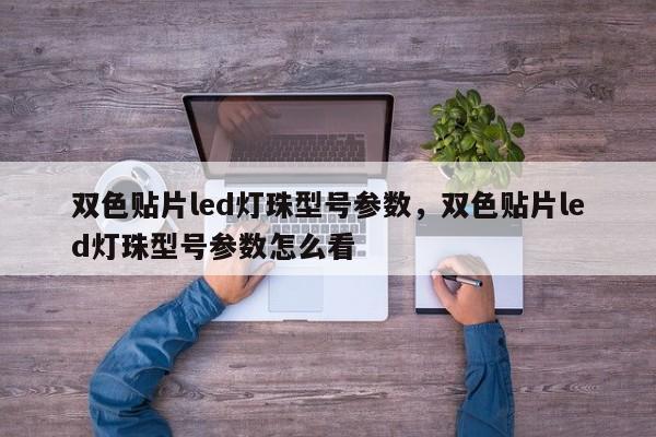 双色贴片led灯珠型号参数，双色贴片led灯珠型号参数怎么看-第1张图片-0201灯珠，0603灯珠，0805灯珠，1206灯珠，3528灯珠，led灯珠厂家广东台宏光电 服务热线 400-689-8189