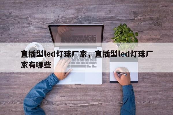 直插型led灯珠厂家，直插型led灯珠厂家有哪些-第1张图片-0201灯珠，0603灯珠，0805灯珠，1206灯珠，3528灯珠，led灯珠厂家广东台宏光电 服务热线 400-689-8189