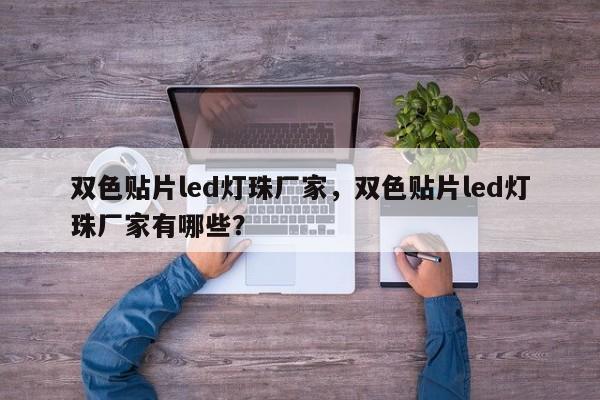 双色贴片led灯珠厂家，双色贴片led灯珠厂家有哪些？-第1张图片-0201灯珠，0603灯珠，0805灯珠，1206灯珠，3528灯珠，led灯珠厂家广东台宏光电 服务热线 400-689-8189