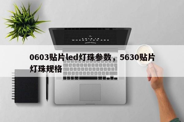0603贴片led灯珠参数，5630贴片灯珠规格-第1张图片-0201灯珠，0603灯珠，0805灯珠，1206灯珠，3528灯珠，led灯珠厂家广东台宏光电 服务热线 400-689-8189