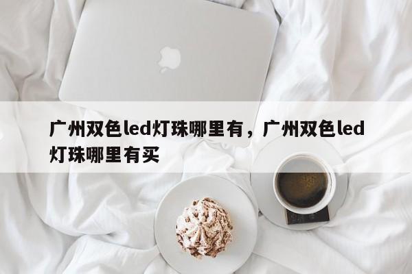 广州双色led灯珠哪里有，广州双色led灯珠哪里有买-第1张图片-0201灯珠，0603灯珠，0805灯珠，1206灯珠，3528灯珠，led灯珠厂家广东台宏光电 服务热线 400-689-8189