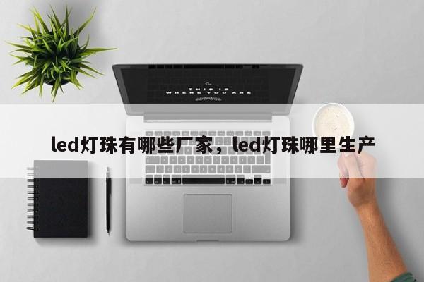 led灯珠有哪些厂家，led灯珠哪里生产-第1张图片-0201灯珠，0603灯珠，0805灯珠，1206灯珠，3528灯珠，led灯珠厂家广东台宏光电 服务热线 400-689-8189