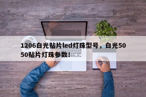 1206白光贴片led灯珠型号，白光5050贴片灯珠参数！-第1张图片-0201灯珠，0603灯珠，0805灯珠，1206灯珠，3528灯珠，led灯珠厂家广东台宏光电 服务热线 400-689-8189