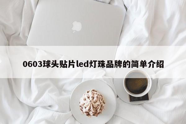 0603球头贴片led灯珠品牌的简单介绍-第1张图片-0201灯珠，0603灯珠，0805灯珠，1206灯珠，3528灯珠，led灯珠厂家广东台宏光电 服务热线 400-689-8189