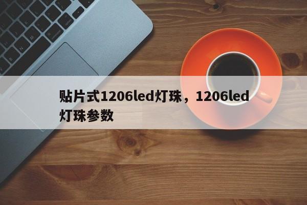 贴片式1206led灯珠，1206led灯珠参数-第1张图片-0201灯珠，0603灯珠，0805灯珠，1206灯珠，3528灯珠，led灯珠厂家广东台宏光电 服务热线 400-689-8189