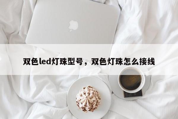 双色led灯珠型号，双色灯珠怎么接线-第1张图片-0201灯珠，0603灯珠，0805灯珠，1206灯珠，3528灯珠，led灯珠厂家广东台宏光电 服务热线 400-689-8189