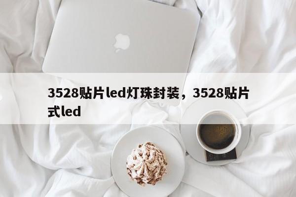 3528贴片led灯珠封装，3528贴片式led-第1张图片-0201灯珠，0603灯珠，0805灯珠，1206灯珠，3528灯珠，led灯珠厂家广东台宏光电 服务热线 400-689-8189