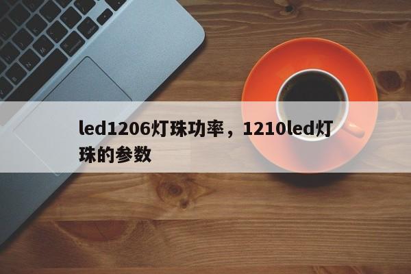 led1206灯珠功率，1210led灯珠的参数-第1张图片-0201灯珠，0603灯珠，0805灯珠，1206灯珠，3528灯珠，led灯珠厂家广东台宏光电 服务热线 400-689-8189