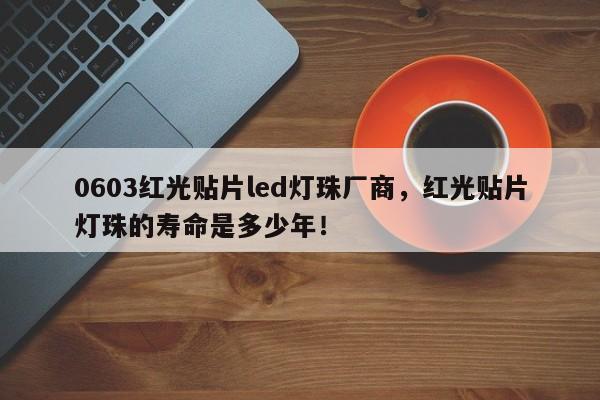 0603红光贴片led灯珠厂商，红光贴片灯珠的寿命是多少年！-第1张图片-0201灯珠，0603灯珠，0805灯珠，1206灯珠，3528灯珠，led灯珠厂家广东台宏光电 服务热线 400-689-8189