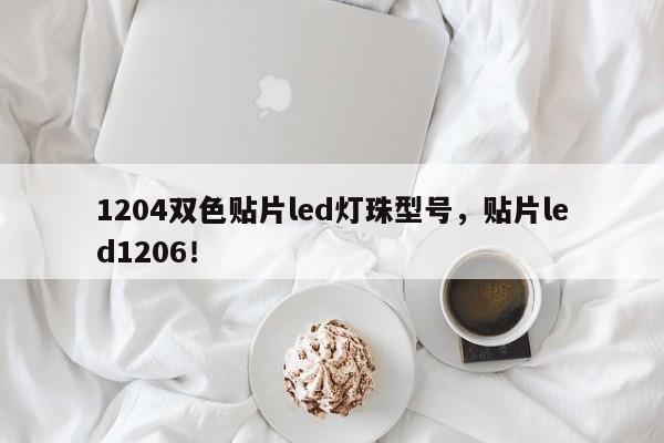 1204双色贴片led灯珠型号，贴片led1206！-第1张图片-0201灯珠，0603灯珠，0805灯珠，1206灯珠，3528灯珠，led灯珠厂家广东台宏光电 服务热线 400-689-8189