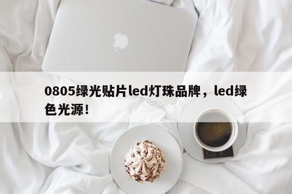 0805绿光贴片led灯珠品牌，led绿色光源！-第1张图片-0201灯珠，0603灯珠，0805灯珠，1206灯珠，3528灯珠，led灯珠厂家广东台宏光电 服务热线 400-689-8189