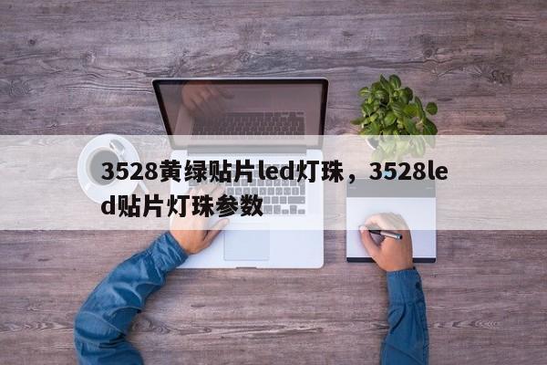 3528黄绿贴片led灯珠，3528led贴片灯珠参数-第1张图片-0201灯珠，0603灯珠，0805灯珠，1206灯珠，3528灯珠，led灯珠厂家广东台宏光电 服务热线 400-689-8189