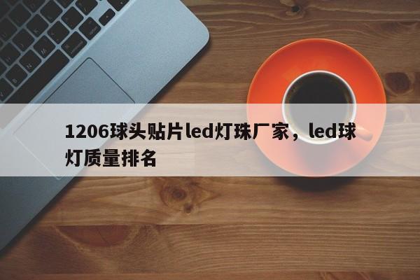 1206球头贴片led灯珠厂家，led球灯质量排名-第1张图片-0201灯珠，0603灯珠，0805灯珠，1206灯珠，3528灯珠，led灯珠厂家广东台宏光电 服务热线 400-689-8189