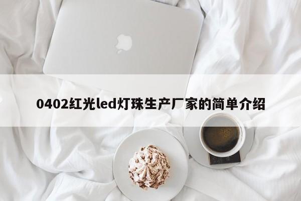 0402红光led灯珠生产厂家的简单介绍-第1张图片-0201灯珠，0603灯珠，0805灯珠，1206灯珠，3528灯珠，led灯珠厂家广东台宏光电 服务热线 400-689-8189