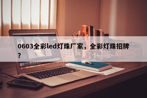 0603全彩led灯珠厂家，全彩灯珠招牌？-第1张图片-0201灯珠，0603灯珠，0805灯珠，1206灯珠，3528灯珠，led灯珠厂家广东台宏光电 服务热线 400-689-8189