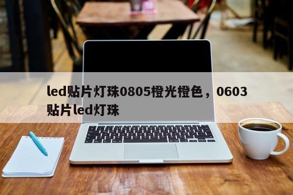 led贴片灯珠0805橙光橙色，0603贴片led灯珠-第1张图片-0201灯珠，0603灯珠，0805灯珠，1206灯珠，3528灯珠，led灯珠厂家广东台宏光电 服务热线 400-689-8189