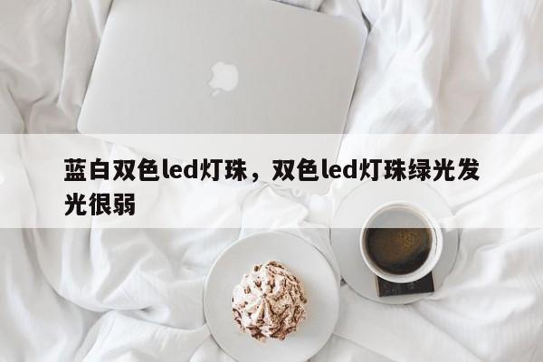 蓝白双色led灯珠，双色led灯珠绿光发光很弱-第1张图片-0201灯珠，0603灯珠，0805灯珠，1206灯珠，3528灯珠，led灯珠厂家广东台宏光电 服务热线 400-689-8189