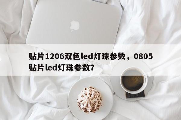 贴片1206双色led灯珠参数，0805贴片led灯珠参数？-第1张图片-0201灯珠，0603灯珠，0805灯珠，1206灯珠，3528灯珠，led灯珠厂家广东台宏光电 服务热线 400-689-8189