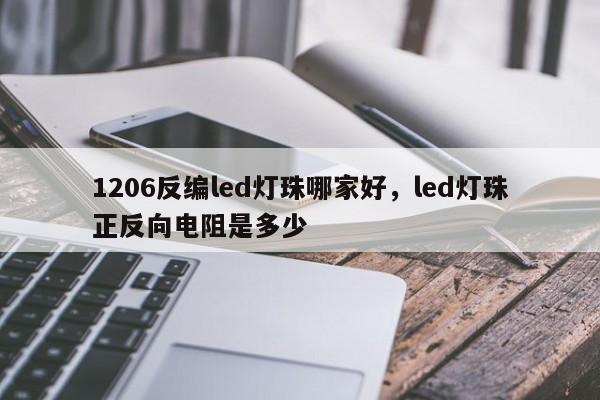 1206反编led灯珠哪家好，led灯珠正反向电阻是多少-第1张图片-0201灯珠，0603灯珠，0805灯珠，1206灯珠，3528灯珠，led灯珠厂家广东台宏光电 服务热线 400-689-8189