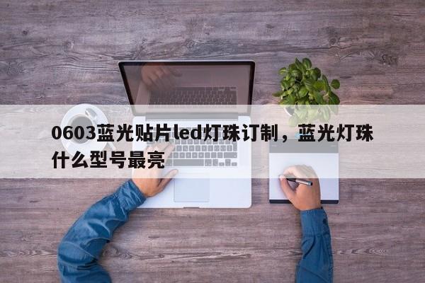 0603蓝光贴片led灯珠订制，蓝光灯珠什么型号最亮-第1张图片-0201灯珠，0603灯珠，0805灯珠，1206灯珠，3528灯珠，led灯珠厂家广东台宏光电 服务热线 400-689-8189