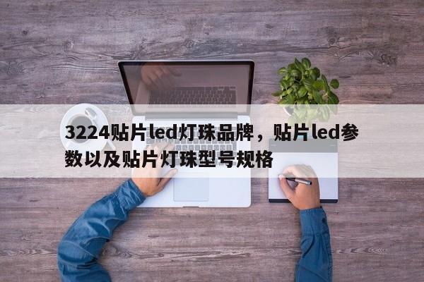 3224贴片led灯珠品牌，贴片led参数以及贴片灯珠型号规格-第1张图片-0201灯珠，0603灯珠，0805灯珠，1206灯珠，3528灯珠，led灯珠厂家广东台宏光电 服务热线 400-689-8189