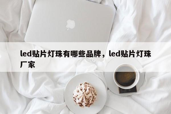 led贴片灯珠有哪些品牌，led贴片灯珠厂家-第1张图片-0201灯珠，0603灯珠，0805灯珠，1206灯珠，3528灯珠，led灯珠厂家广东台宏光电 服务热线 400-689-8189