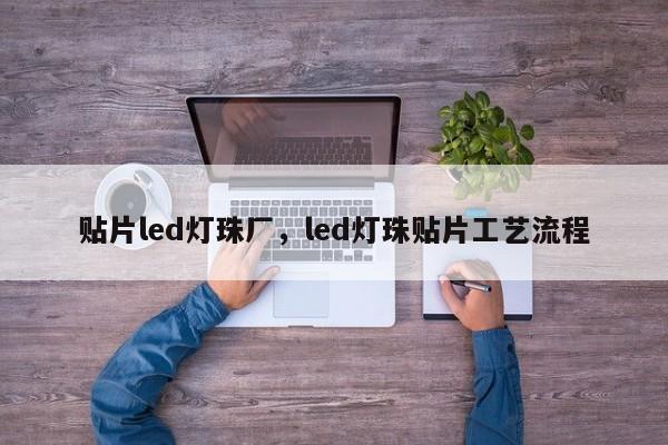 贴片led灯珠厂，led灯珠贴片工艺流程-第1张图片-0201灯珠，0603灯珠，0805灯珠，1206灯珠，3528灯珠，led灯珠厂家广东台宏光电 服务热线 400-689-8189
