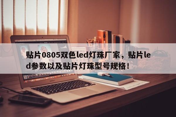贴片0805双色led灯珠厂家，贴片led参数以及贴片灯珠型号规格！-第1张图片-0201灯珠，0603灯珠，0805灯珠，1206灯珠，3528灯珠，led灯珠厂家广东台宏光电 服务热线 400-689-8189