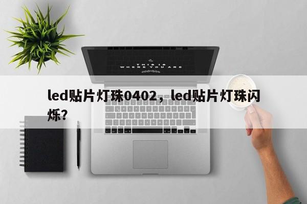 led贴片灯珠0402，led贴片灯珠闪烁？-第1张图片-0201灯珠，0603灯珠，0805灯珠，1206灯珠，3528灯珠，led灯珠厂家广东台宏光电 服务热线 400-689-8189
