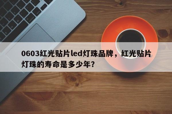 0603红光贴片led灯珠品牌，红光贴片灯珠的寿命是多少年？-第1张图片-0201灯珠，0603灯珠，0805灯珠，1206灯珠，3528灯珠，led灯珠厂家广东台宏光电 服务热线 400-689-8189