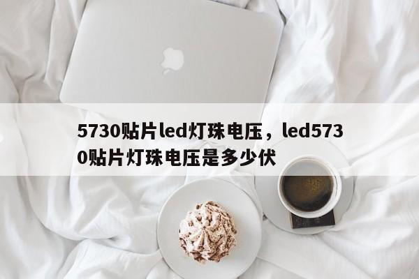 5730贴片led灯珠电压，led5730贴片灯珠电压是多少伏-第1张图片-0201灯珠，0603灯珠，0805灯珠，1206灯珠，3528灯珠，led灯珠厂家广东台宏光电 服务热线 400-689-8189