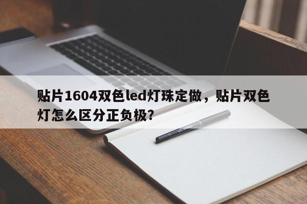 贴片1604双色led灯珠定做，贴片双色灯怎么区分正负极？-第1张图片-0201灯珠，0603灯珠，0805灯珠，1206灯珠，3528灯珠，led灯珠厂家广东台宏光电 服务热线 400-689-8189