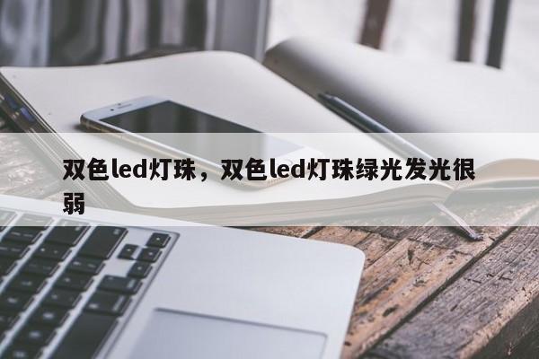 双色led灯珠，双色led灯珠绿光发光很弱-第1张图片-0201灯珠，0603灯珠，0805灯珠，1206灯珠，3528灯珠，led灯珠厂家广东台宏光电 服务热线 400-689-8189