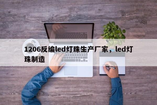 1206反编led灯珠生产厂家，led灯珠制造-第1张图片-0201灯珠，0603灯珠，0805灯珠，1206灯珠，3528灯珠，led灯珠厂家广东台宏光电 服务热线 400-689-8189