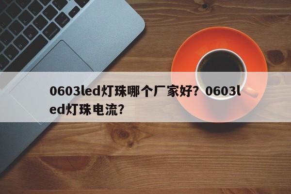 0603led灯珠哪个厂家好？0603led灯珠电流？-第1张图片-0201灯珠，0603灯珠，0805灯珠，1206灯珠，3528灯珠，led灯珠厂家广东台宏光电 服务热线 400-689-8189