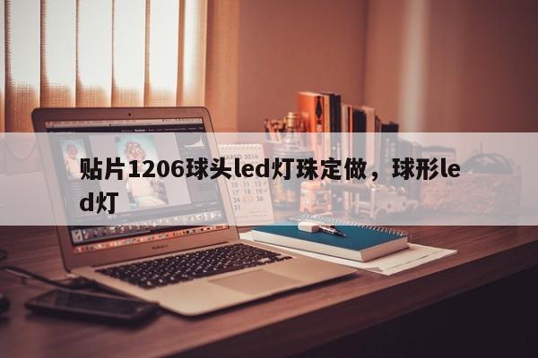 贴片1206球头led灯珠定做，球形led灯-第1张图片-0201灯珠，0603灯珠，0805灯珠，1206灯珠，3528灯珠，led灯珠厂家广东台宏光电 服务热线 400-689-8189