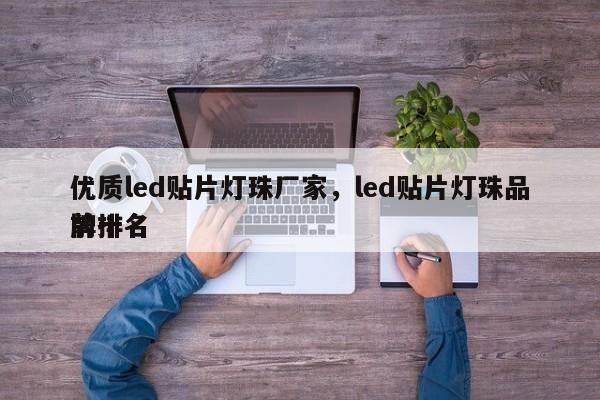优质led贴片灯珠厂家，led贴片灯珠品牌排名
前十名-第1张图片-0201灯珠，0603灯珠，0805灯珠，1206灯珠，3528灯珠，led灯珠厂家广东台宏光电 服务热线 400-689-8189