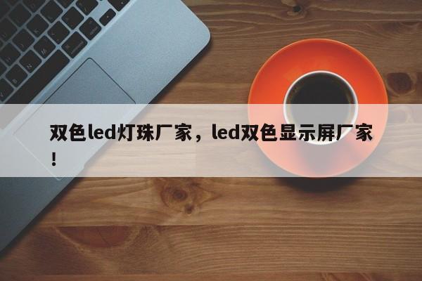 双色led灯珠厂家，led双色显示屏厂家！-第1张图片-0201灯珠，0603灯珠，0805灯珠，1206灯珠，3528灯珠，led灯珠厂家广东台宏光电 服务热线 400-689-8189