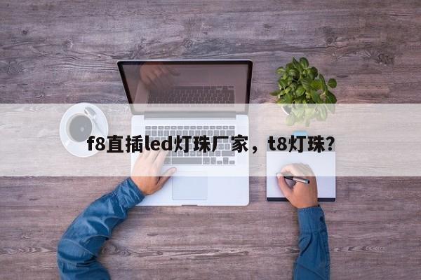 f8直插led灯珠厂家，t8灯珠？-第1张图片-0201灯珠，0603灯珠，0805灯珠，1206灯珠，3528灯珠，led灯珠厂家广东台宏光电 服务热线 400-689-8189