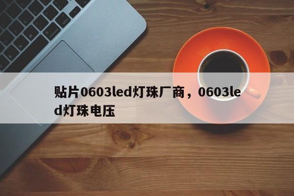 贴片0603led灯珠厂商，0603led灯珠电压-第1张图片-0201灯珠，0603灯珠，0805灯珠，1206灯珠，3528灯珠，led灯珠厂家广东台宏光电 服务热线 400-689-8189