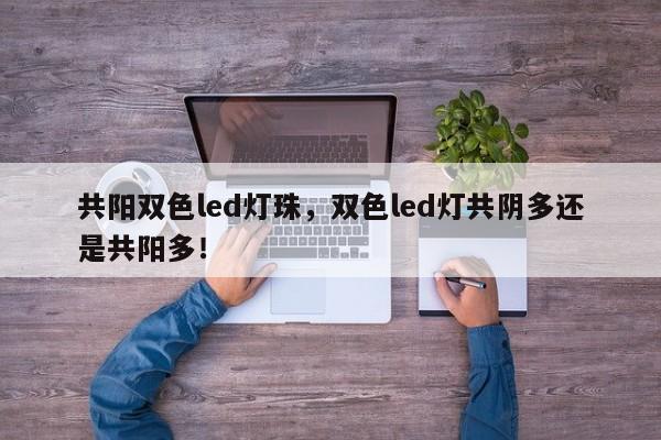 共阳双色led灯珠，双色led灯共阴多还是共阳多！-第1张图片-0201灯珠，0603灯珠，0805灯珠，1206灯珠，3528灯珠，led灯珠厂家广东台宏光电 服务热线 400-689-8189