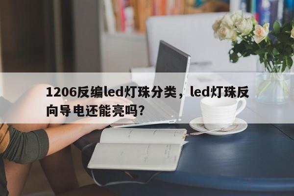 1206反编led灯珠分类，led灯珠反向导电还能亮吗？-第1张图片-0201灯珠，0603灯珠，0805灯珠，1206灯珠，3528灯珠，led灯珠厂家广东台宏光电 服务热线 400-689-8189